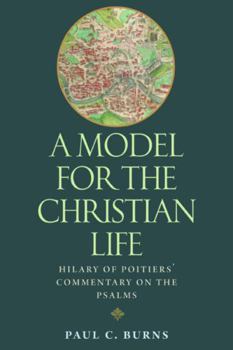A Model for the Christian Life: Hilary of Poitiers' Commentary on the Psalms