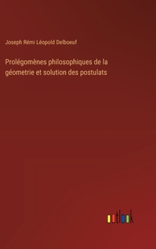 Prolégomènes philosophiques de la géometrie et solution des postulats (French Edition)