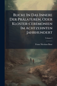 Blicke In Das Innere Der Prälaturen, Oder Kloster-ceremonien Im Achtzehnten Jahrhundert: In Briefen, Volume 2