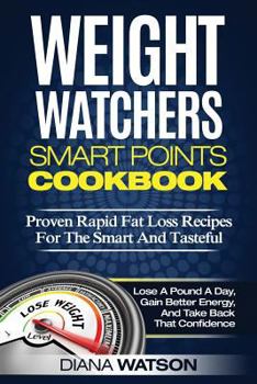Weight Watchers Smart Points Cookbook: Proven Rapid Fat Loss Recipes for the Smart and Tasteful (Lose a Pound a Day, Gain Better Energy, and Take Back That Confidence)