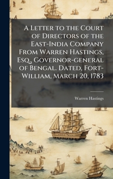 Hardcover A Letter to the Court of Directors of the East-India Company From Warren Hastings, Esq., Governor-general of Bengal. Dated, Fort-William, March 20, 17 Book