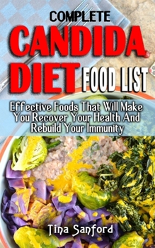 Paperback Complete Candida Diet Food List: Effective Foods That Will Make You Recover Your Health And Rebuild Your Immunity - All You Need To Know Regarding The Book