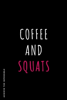 ACHIEVE THE IMPOSSIBLE Coffee and Squats: Fitness and Weight loss Motivation Dot Grid Composition Notebook Get Fit and Stronger Gift for Workout Friend