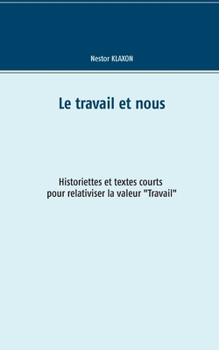 Paperback Le travail et nous: Historiette et textes courts pour relativiser la valeur "Travail" [French] Book