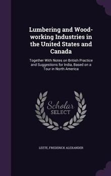 Hardcover Lumbering and Wood-working Industries in the United States and Canada: Together With Notes on British Practice and Suggestions for India, Based on a T Book