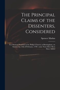 Paperback The Principal Claims of the Dissenters, Considered: in a Sermon Preached at St. Philip's Church, in Birmingham, on Sunday the 14th of February, 1790: Book