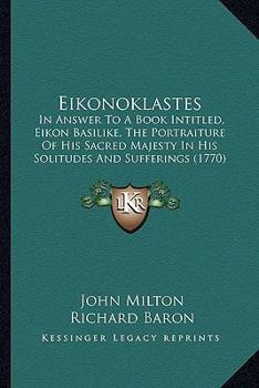 Paperback Eikonoklastes: In Answer To A Book Intitled, Eikon Basilike, The Portraiture Of His Sacred Majesty In His Solitudes And Sufferings (1 Book