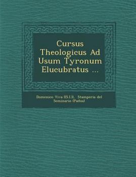 Cursus Theologicus Ad Usum Tyronum Elucubratus ...