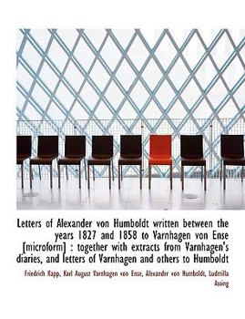Paperback Letters of Alexander Von Humboldt Written Between the Years 1827 and 1858 to Varnhagen Von Ense [Mic [Large Print] Book