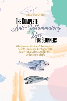 Paperback The Complete Anti-Inflammatory Diet For Beginners: A beginners Guide with easy and simple recipes to heal yourself, burn fat and lose weight fast with Book