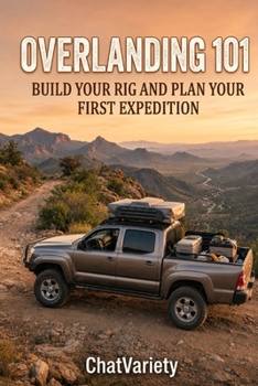 Overlanding 101: Build Your Rig and Plan Your First Expedition (Truck, RV & Overlanding Series)