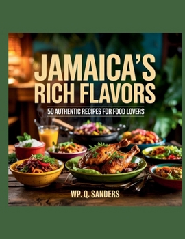 Jamaica's Rich Flavors: 50 Authentic Recipes for Food Lovers - WP. Q. Sanders