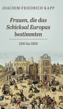 Frauen, die das Schicksal Europas bestimmten: 1100 bis 1800 (German Edition)