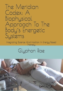 Paperback The Meridian Codex: A Biophysical Approach To The Body´s Energetic Systems: Integrating Science And tradition In Energy-Based Therapy Book