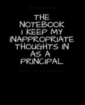 Paperback The Notebook I Keep My Inappropriate Thoughts In As A Principal: BLANK - JOURNAL - NOTEBOOK - COLLEGE RULE LINED - 7.5" X 9.25" -150 pages: Funny nove Book