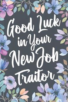 Good Luck In Your New Job Traitor: Funny Joke Appreciation Gift Idea for a Job Promotion. Sarcastic Thank You Gag Notebook Journal & Sketch Diary Present.