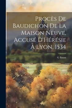 Paperback Procès De Baudichon De La Maison Neuve, Accusé D'Hérésie À Lyon, 1534 [French] Book