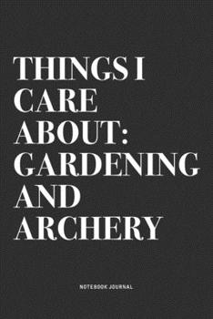 Paperback Things I Care About: Gardening And Archery: A 6x9 Inch Notebook Diary Journal With A Bold Text Font Slogan On A Matte Cover and 120 Blank L Book