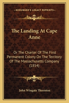 The Landing At Cape Anne: Or The Charter Of The First Permanent Colony On The Territory Of The Massachusetts Company