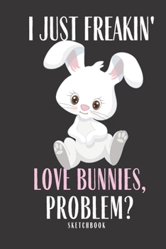Paperback I Just Freakin love Bunnies Problem Sketchbook: Bunny Sketchbook Kids Children Adults Girls Children Ideas Soft Cover Animals 100+ Pages of 8.5"x11" B Book