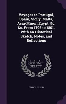 Hardcover Voyages to Portugal, Spain, Sicily, Malta, Asia-Minor, Egypt, &c. &c. From 1796 to 1801. With an Historical Sketch, Notes, and Reflections Book