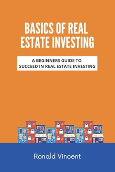 Basics of Real Estate Investing: A Beginners Guide to Succeed In Real Estate Investing