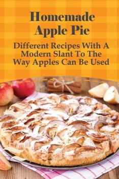 Paperback Homemade Apple Pie: Different Recipes With A Modern Slant To The Way Apples Can Be Used: Apple Pie Recipes Guide Book