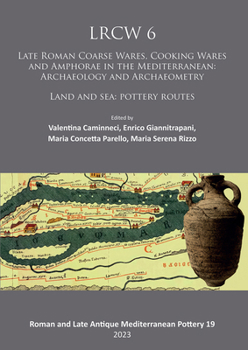 Lrcw 6: 6th International Conference on Late Roman Coarse Ware, Cooking Ware and Amphorae in the Mediterranean: Archaeology and Archaeometry: Land and ... and Late Antique Mediterranean Pottery)