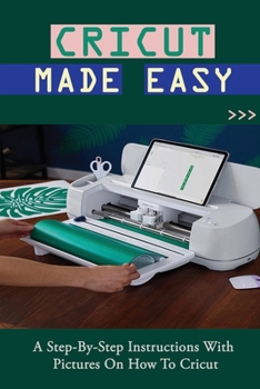 Paperback Cricut Made Easy: A Step-By-Step Instructions With Pictures On How To Cricut: Cricut For Beginners Book