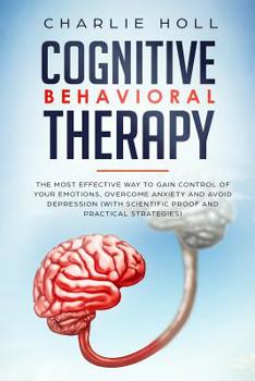 Paperback Cognitive Behavioral Therapy: The Most Effective Way To Gain Control Of Your Emotions, Overcome Anxiety And Avoid Depression (With Scientific Proof Book