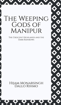 The Weeping Gods of Manipur: The Crescent Highlands and the Dark Rainbows