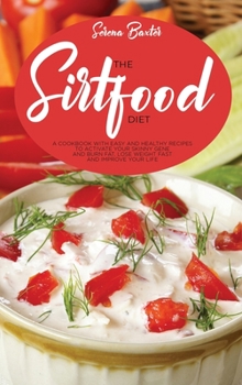 The Sirtfood Diet: A Cookbook With Easy And Healthy Recipes To Activate Your Skinny Gene And Burn Fat, Lose Weight Fast And Improve Your Life