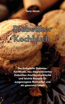 Diabetiker-Kochbuch: Das komplette Diabetes-Kochbuch, neu diagnostiziertes Diabetiker-Kochbuch einfache und leichte Rezepte für ausgewogene Mahlzeiten ... Leben(Diabetic Cookbook)