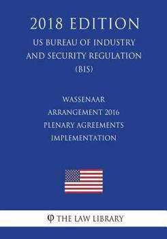 Paperback Wassenaar Arrangement 2016 Plenary Agreements Implementation (US Bureau of Industry and Security Regulation) (BIS) (2018 Edition) Book