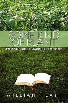 Paperback Some Kind of Plant: Learning while Teaching in Taiwan and Hong Kong 2003-2009 Book