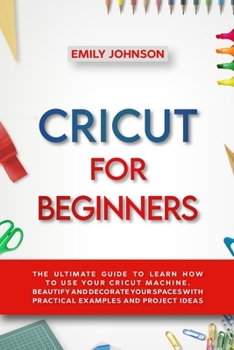 Paperback Cricut for Beginners: The Ultimate Guide to Learn How to Use Your Cricut Machine. Beautify and Decorate Your Spaces with Practical Examples Book
