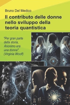 Il contributo delle donne nello sviluppo della teoria quantistica.: "Durante gran parte della storia, Anonimo era una donna". (Virginia Woolf) (Italian Edition)
