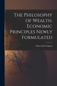 Paperback The Philosophy of Wealth. Economic Principles Newly Formulated Book