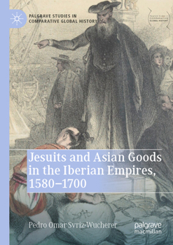 Jesuits and Asian Goods in the Iberian Empires, 1580–1700 (Palgrave Studies in Comparative Global History)