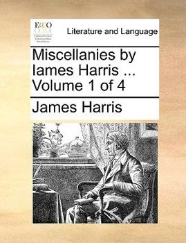Miscellanies by Iames Harris ... Volume 1 of 4