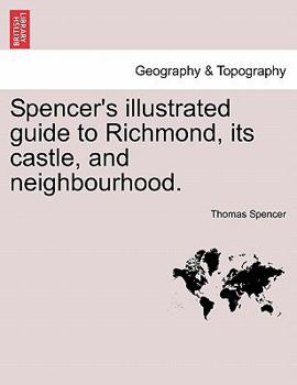 Paperback Spencer's Illustrated Guide to Richmond, Its Castle, and Neighbourhood. Book