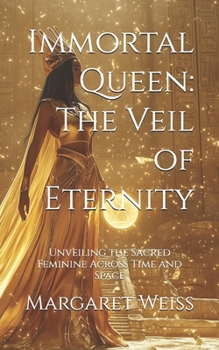 Immortal Queen: The Veil of Eternity: Unveiling the Sacred Feminine Across Time and Space (Whispers of the Ancients: Legends Reborn, Myths Reimagined)