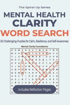 Mental Health Clarity Word Search: 50 Challenging Puzzles for Calm, Resilience, and Self-Awareness (The Spiral Up Series)