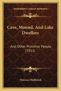 Cave, Mound, and Lake Dwellers, and Other Primitive People - Primary Source Edition