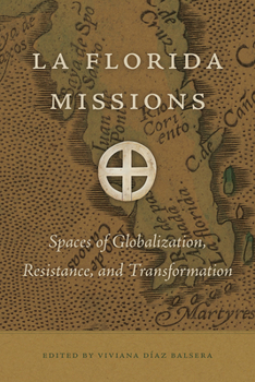 La Florida Missions: Spaces of Globalization, Resistance, and Transformation (Florida Museum of Natural History: Ripley P. Bullen Series)