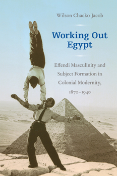 Paperback Working Out Egypt: Effendi Masculinity and Subject Formation in Colonial Modernity, 1870-1940 Book