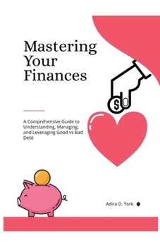 Paperback Mastering Your Finances: A Comprehensive Guide to Understanding, Managing, and Leveraging Good vs Bad Debt Book