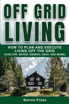 Paperback Off Grid Living: How to Plan and Execute Living off the Grid (Shelter, Water, Energy, Heat, and More) Book