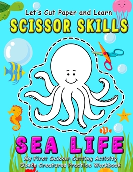 Paperback Sea Life: Let's Cut Paper and Learn Scissor Skills - My First Scissor Cutting Activity Ocean Creatures Practice Workbook: Gift t Book