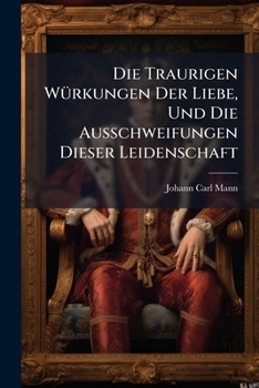 Paperback Die Traurigen Würkungen Der Liebe, Und Die Ausschweifungen Dieser Leidenschaft, Volume 1... [German] Book